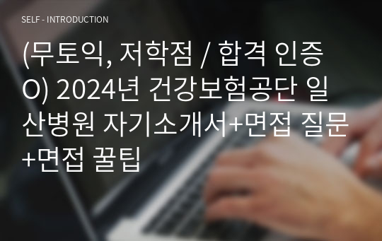 (무토익, 저학점 / 합격 인증 O) 2024년 건강보험공단 일산병원 자기소개서+면접 질문+면접 꿀팁