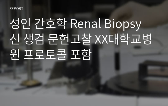 성인 간호학 Renal Biopsy 신 생검 문헌고찰 XX대학교병원 프로토콜 포함