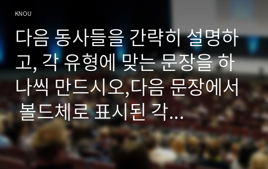 다음 동사들을 간략히 설명하고, 각 유형에 맞는 문장을 하나씩 만드시오,다음 문장에서 볼드체로 표시된 각 시간 표현의 의미를 말하고, 그 의미에 맞게 문장을 해석하시오.