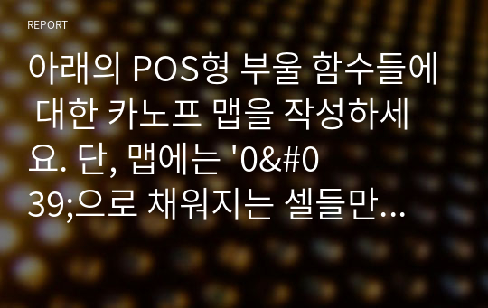 아래의 POS형 부울 함수들에 대한 카노프 맵을 작성하세요. 단, 맵에는 &#039;0&#039;으로 채워지는 셀들만 표시하세요.