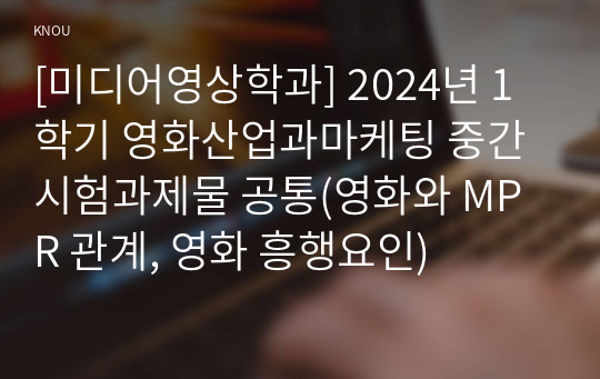 [미디어영상학과] 2024년 1학기 영화산업과마케팅 중간시험과제물 공통(영화와 MPR 관계, 영화 흥행요인)