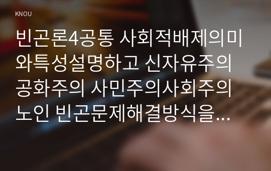 빈곤론4공통 사회적배제의미와특성설명하고 신자유주의 공화주의 사민주의사회주의 노인 빈곤문제해결방식을 소수파보고서와 다수파보고서의 관점논하시오00