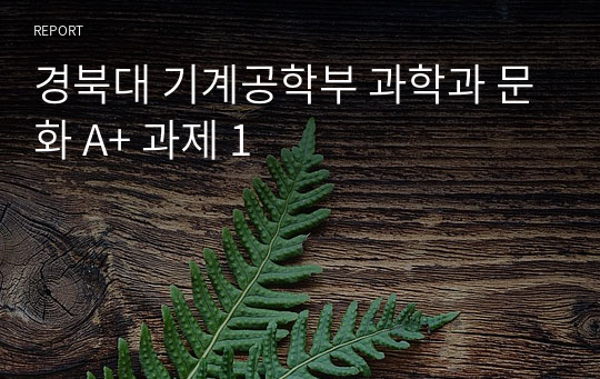 경북대 기계공학부 과학과 문화 A+ 과제 1