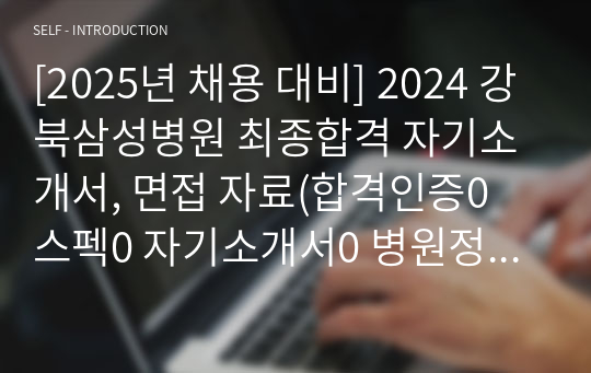 [2025년 채용 대비] 2024 강북삼성병원 최종합격 자기소개서, 면접 자료(합격인증0 스펙0 자기소개서0 병원정보0 3개년 면접 질문0)
