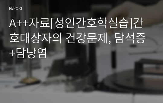 A++자료[성인간호학실습]간호대상자의 건강문제, 담석증+담낭염