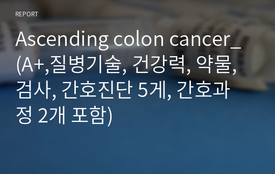 Ascending colon cancer_(A+,질병기술, 건강력, 약물, 검사, 간호진단 5게, 간호과정 2개 포함)