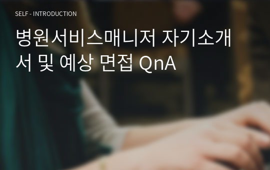 병원서비스매니저 자기소개서 및 예상 면접 QnA