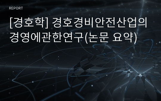 [경호학] 경호경비안전산업의경영에관한연구(논문 요약)