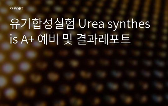 유기합성실험 Urea synthesis A+ 예비 및 결과레포트