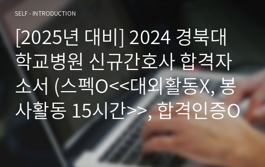 [2025년 대비] 2024 경북대학교병원 신규간호사 합격자소서 (스펙O&lt;&lt;대외활동X, 봉사활동 15시간&gt;&gt;, 합격인증O)