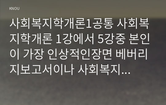 사회복지학개론1공통 사회복지학개론 1강에서 5강중 본인이 가장 인상적인장면 베버리지보고서이나 사회복지 나눔이고나눔은 인권이다 영상기반하여 서술하시오00