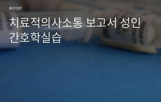 치료적의사소통 보고서 성인간호학실습