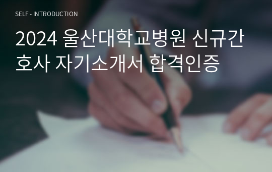 2024 울산대학교병원 신규간호사 자기소개서 합격인증