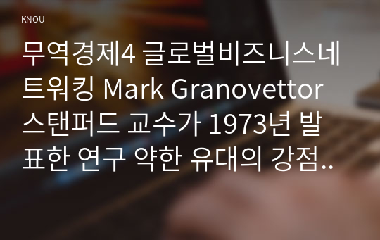 무역경제4 글로벌비즈니스네트워킹 Mark Granovettor 스탠퍼드 교수가 1973년 발표한 연구 약한 유대의 강점 있다 이 연구의 주요 내용과 결과에 대해 구체적으로 설명