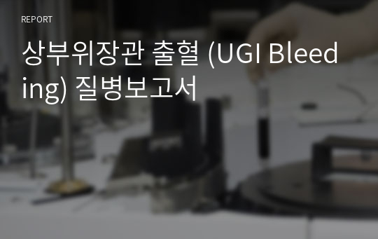 상부위장관 출혈 (UGI Bleeding) 질병보고서