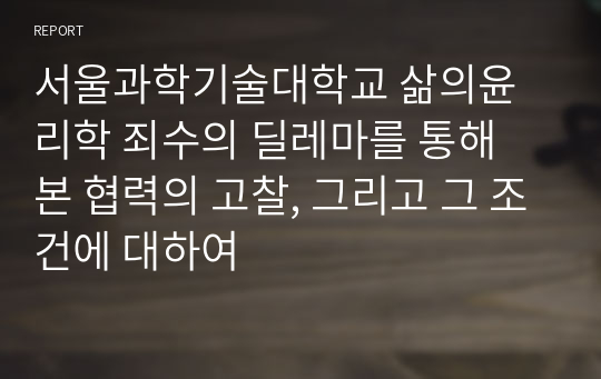 서울과학기술대학교 삶의윤리학 죄수의 딜레마를 통해 본 협력의 고찰, 그리고 그 조건에 대하여