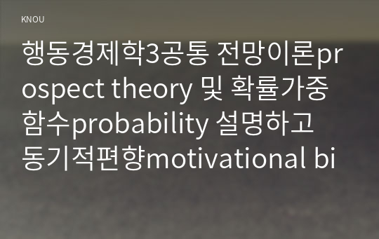 행동경제학3공통 전망이론prospect theory 및 확률가중함수probability 설명하고 동기적편향motivational bias이 다른어림법 또는 편향 구분되는지 서술하라00