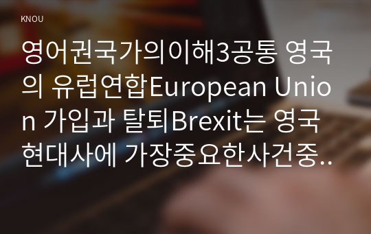 영어권국가의이해3공통 영국의 유럽연합European Union 가입과 탈퇴Brexit는 영국 현대사에 가장중요한사건중 하나다 다음 지침에 따라 작성하시오00