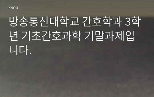 방송통신대학교 간호학과 3학년 기초간호과학 기말과제입니다.