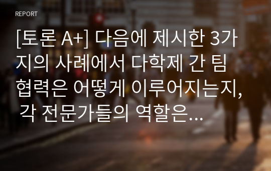 [토론 A+] 다음에 제시한 3가지의 사례에서 다학제 간 팀 협력은 어떻게 이루어지는지, 각 전문가들의 역할은 무엇인지, 의료사회복지사의 역할은 무엇인지 작성하세요.