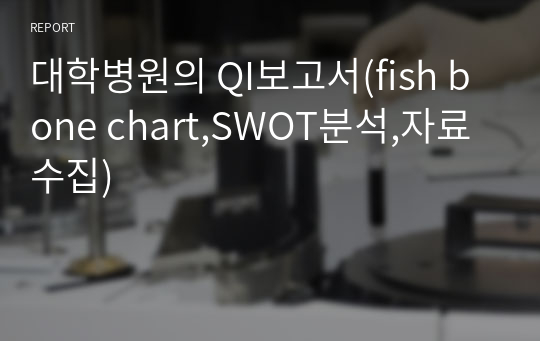 대학병원의 QI보고서(fish bone chart,SWOT분석,자료수집)