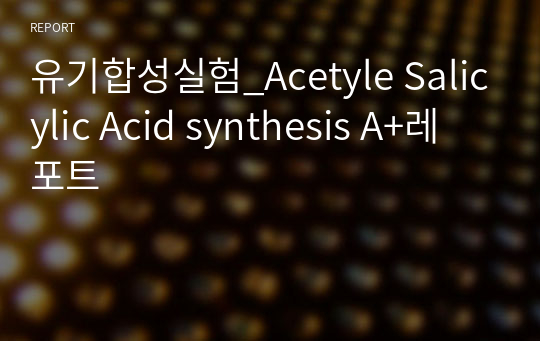 유기합성실험_Acetyle Salicylic Acid synthesis A+레포트