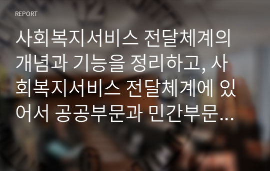 사회복지서비스 전달체계의 개념과 기능을 정리하고, 사회복지서비스 전달체계에 있어서 공공부문과 민간부문의 역할 분담에 대하여 비교, 설명하세요