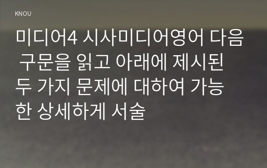 미디어4 시사미디어영어 다음 구문을 읽고 아래에 제시된 두 가지 문제에 대하여 가능한 상세하게 서술