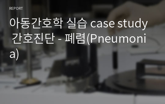 아동간호학 실습 case study 간호진단 - 폐렴(Pneumonia)