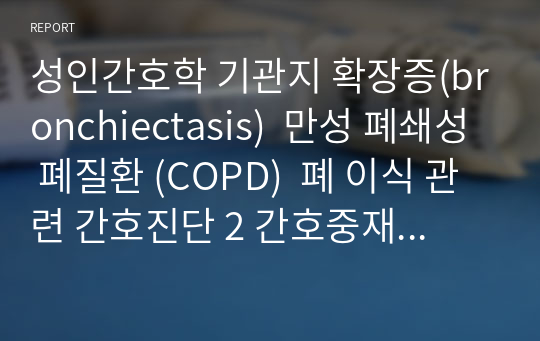 성인간호학 기관지 확장증(bronchiectasis)  만성 폐쇄성 폐질환 (COPD)  폐 이식 관련 간호진단 2 간호중재 2 입니다 !