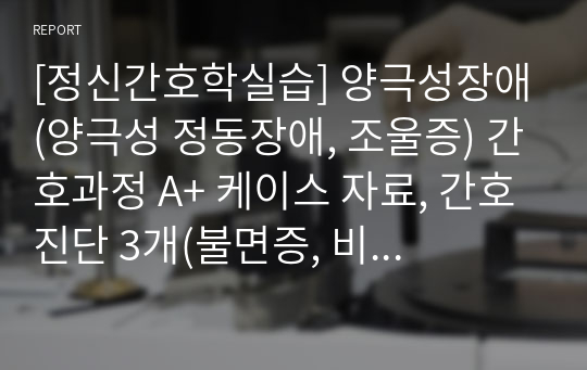 [정신간호학실습] 양극성장애(양극성 정동장애, 조울증) 간호과정 A+ 케이스 자료, 간호진단 3개(불면증, 비효과적 충동조절, 사회적 상호작용 장애)