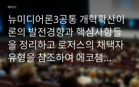 뉴미디어론3공통 개혁확산이론의 발전경향과 핵심사항들을 정리하고 로저스의 채택자유형을 참조하여 에코챔버현상대해 학생 본인경험을 위주로 예시설명하시오00