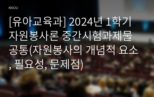 [유아교육과] 2024년 1학기 자원봉사론 중간시험과제물 공통(자원봉사의 개념적 요소, 필요성, 문제점)