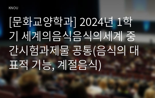 [문화교양학과] 2024년 1학기 세계의음식음식의세계 중간시험과제물 공통(음식의 대표적 기능, 계절음식)