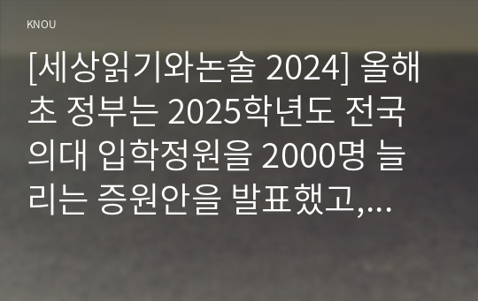 [세상읽기와논술 2024] 올해 초 정부는 2025학년도 전국 의대 입학정원을 2000명 늘리는 증원안을 발표했고, 이에 대한의사협회 등 의사단체는 총파업에 돌입하겠다며 반발하고 나섰다. 의대 정원 증원에 대한 본인의 입장을 논술하라.