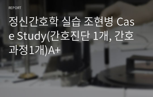 정신간호학 실습 조현병 Case Study(간호진단 1개, 간호과정1개)A+