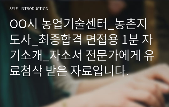 OO시 농업기술센터_농촌지도사_최종합격 면접용 1분 자기소개_자소서 전문가에게 유료첨삭 받은 자료입니다.