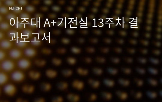 아주대 A+기전실 13주차 결과보고서