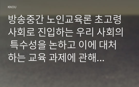 방송중간 노인교육론 초고령사회로 진입하는 우리 사회의 특수성을 논하고 이에 대처하는 교육 과제에 관해 설명하고 의견을 제시