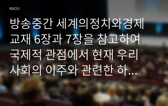 방송중간 세계의정치와경제 교재 6장과 7장을 참고하여 국제적 관점에서 현재 우리 사회의 이주와 관련한 하나 이상의 사회 현상이나 문제를 설명