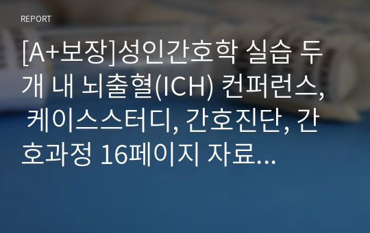 [A+보장]성인간호학 실습 두 개 내 뇌출혈(ICH) 컨퍼런스, 케이스스터디, 간호진단, 간호과정 17페이지 자료입니다.