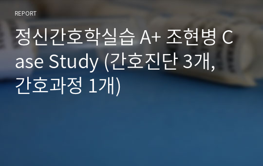 정신간호학실습 A+ 조현병 Case Study (간호진단 3개, 간호과정 1개)