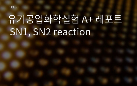 유기공업화학실험 A+ 레포트 SN1, SN2 reaction