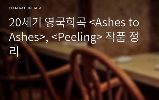 20세기 영국희곡 &lt;Ashes to Ashes&gt;, &lt;Peeling&gt; 작품 정리
