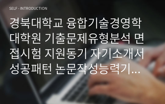 경북대학교 융합기술경영학 대학원 기출문제유형분석 면접시험 지원동기 자기소개서성공패턴 논문작성능력기출문제 연구계획서 교수추천서작성요령 어학능력검증기출문제