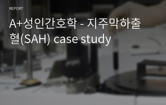 A+성인간호학 - 지주막하출혈(SAH) case study