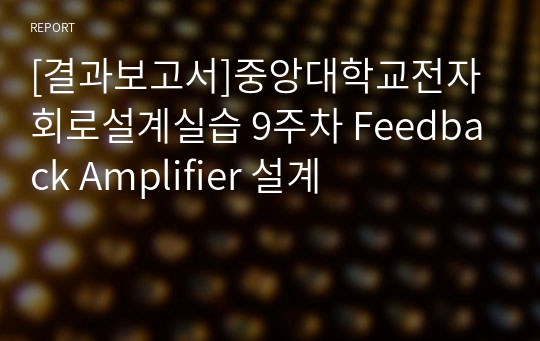 [결과보고서]중앙대학교전자회로설계실습 9주차 Feedback Amplifier 설계