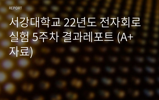 서강대학교 22년도 전자회로실험 5주차 결과레포트 (A+자료)