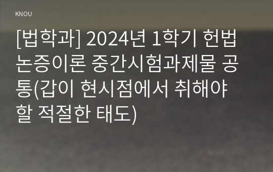 [법학과] 2024년 1학기 헌법논증이론 중간시험과제물 공통(갑이 현시점에서 취해야 할 적절한 태도)