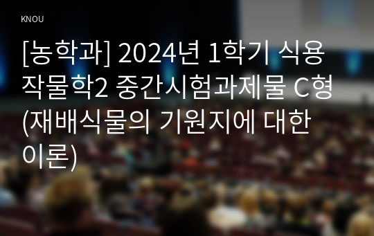 [농학과] 2024년 1학기 식용작물학2 중간시험과제물 C형(재배식물의 기원지에 대한 이론)